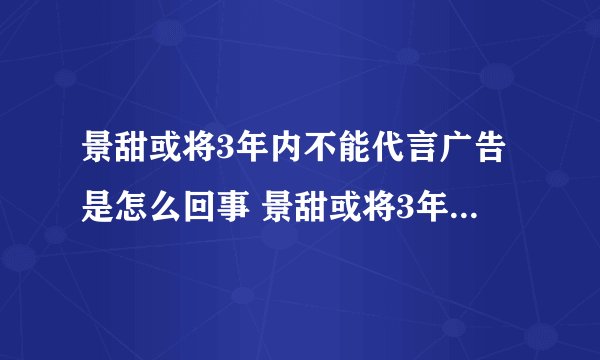 景甜或将3年内不能代言广告是怎么回事 景甜或将3年内不能代言广告是什么情况
