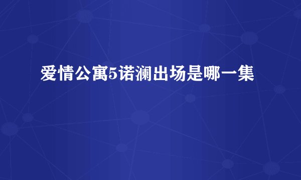 爱情公寓5诺澜出场是哪一集