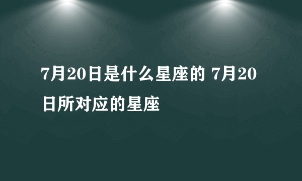 7月20日是什么星座的 7月20日所对应的星座