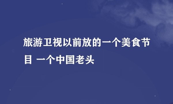 旅游卫视以前放的一个美食节目 一个中国老头