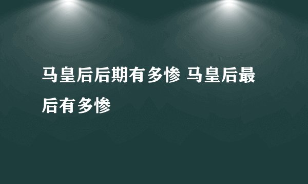 马皇后后期有多惨 马皇后最后有多惨