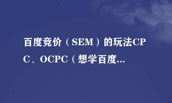 百度竞价（SEM）的玩法CPC、OCPC（想学百度推广的同学看过来）