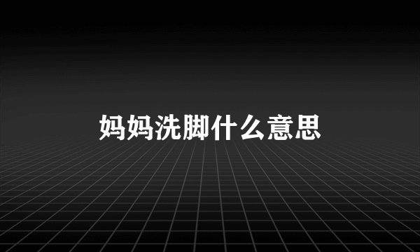 妈妈洗脚什么意思