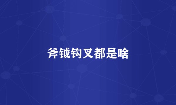 斧钺钩叉都是啥
