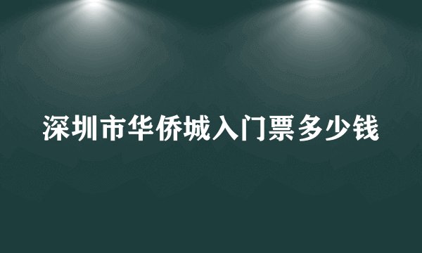 深圳市华侨城入门票多少钱