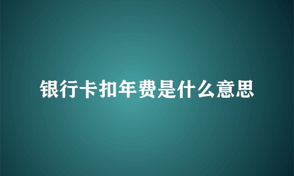 银行卡扣年费是什么意思