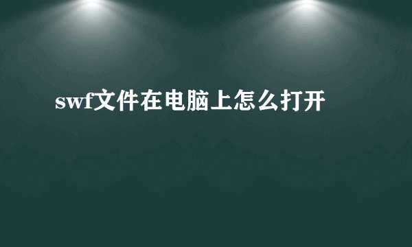 swf文件在电脑上怎么打开