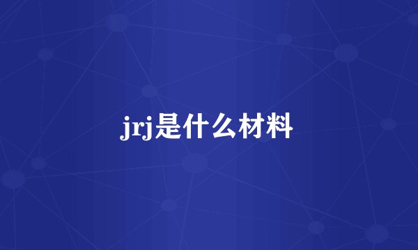 jrj是什么材料