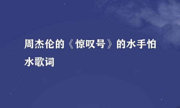 周杰伦的《惊叹号》的水手怕水歌词