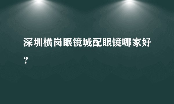 深圳横岗眼镜城配眼镜哪家好？