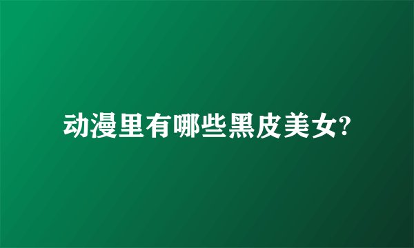 动漫里有哪些黑皮美女?
