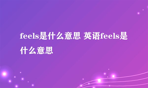 feels是什么意思 英语feels是什么意思