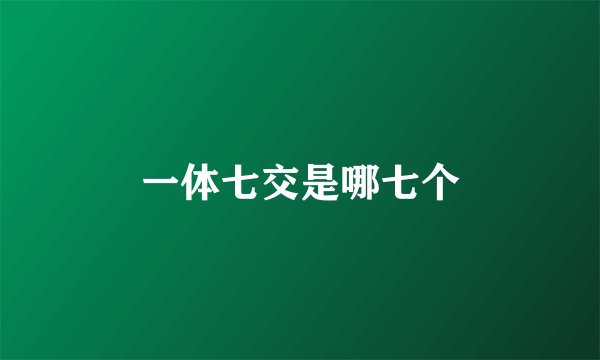一体七交是哪七个