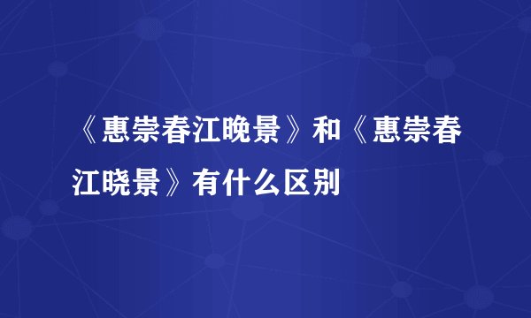 《惠崇春江晚景》和《惠崇春江晓景》有什么区别