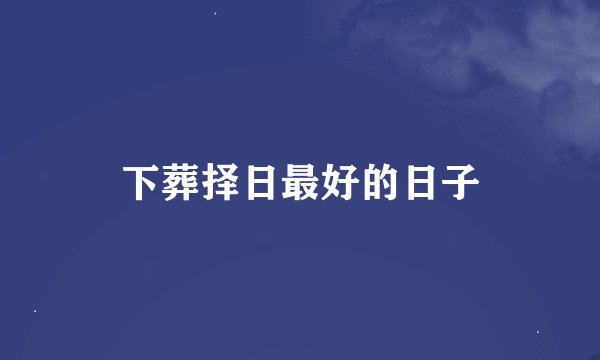 下葬择日最好的日子