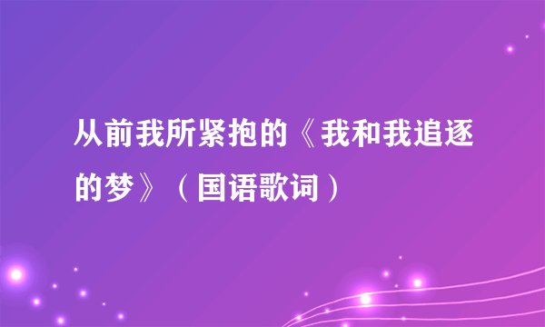 从前我所紧抱的《我和我追逐的梦》（国语歌词）