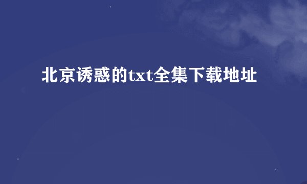 北京诱惑的txt全集下载地址