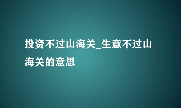 投资不过山海关_生意不过山海关的意思