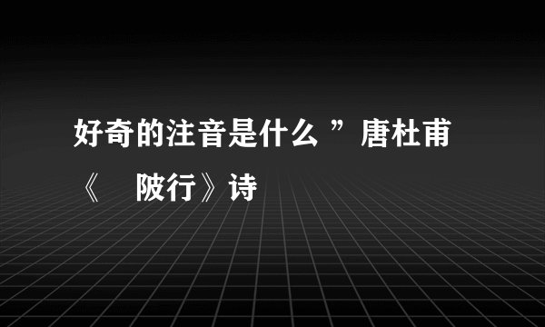 好奇的注音是什么 ”唐杜甫《渼陂行》诗