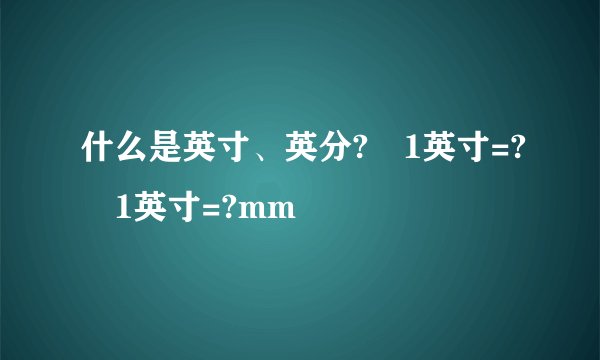 什么是英寸、英分? 1英寸=? 1英寸=?mm