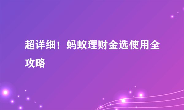 超详细!蚂蚁理财金选使用全攻略