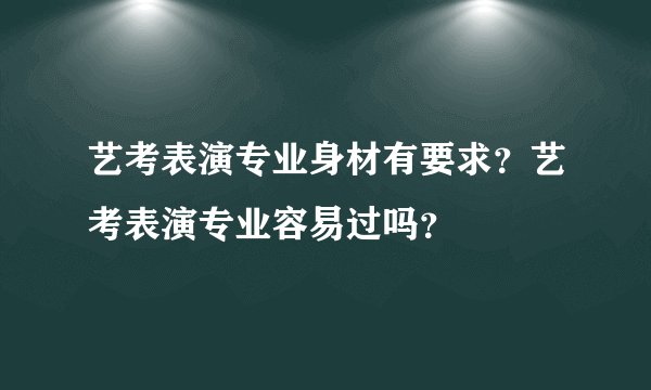 艺考表演专业身材有要求？艺考表演专业容易过吗？