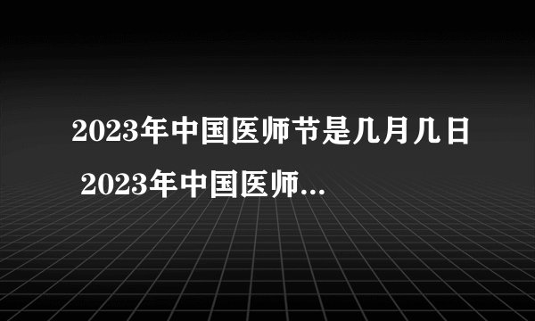 2023年中国医师节是几月几日 2023年中国医师节是哪一天