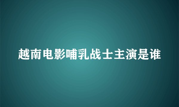 越南电影哺乳战士主演是谁