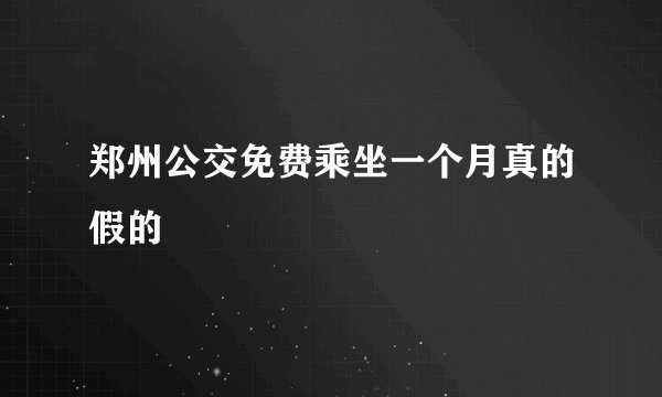 郑州公交免费乘坐一个月真的假的