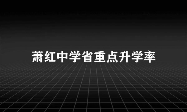 萧红中学省重点升学率