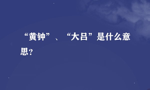“黄钟”、“大吕”是什么意思？