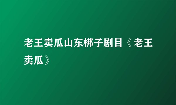 老王卖瓜山东梆子剧目《老王卖瓜》