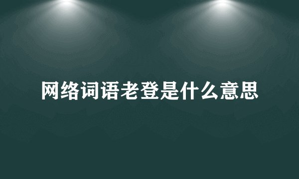 网络词语老登是什么意思