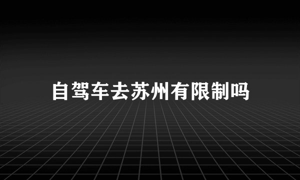 自驾车去苏州有限制吗