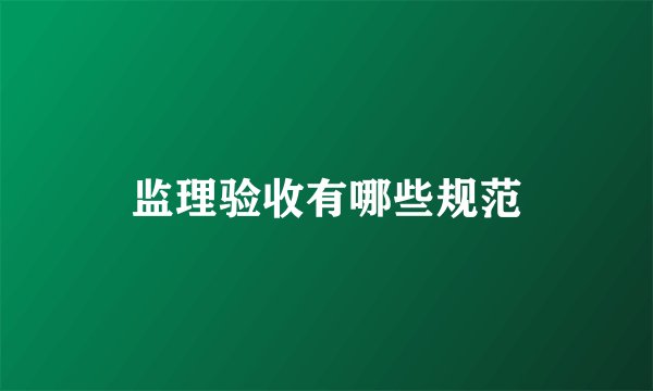 监理验收有哪些规范