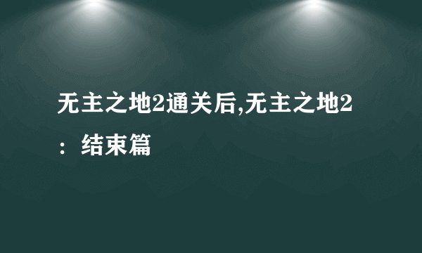 无主之地2通关后,无主之地2：结束篇