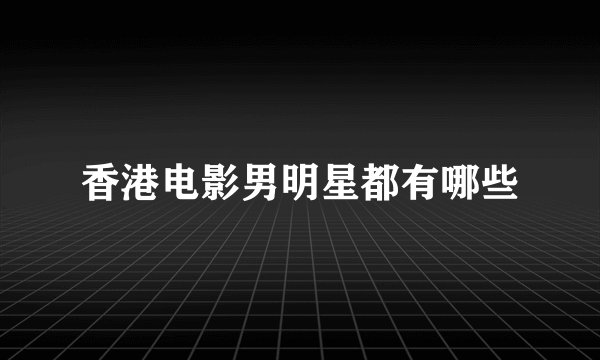 香港电影男明星都有哪些