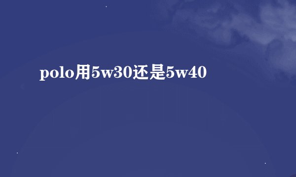 polo用5w30还是5w40