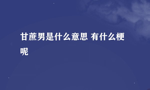 甘蔗男是什么意思 有什么梗呢