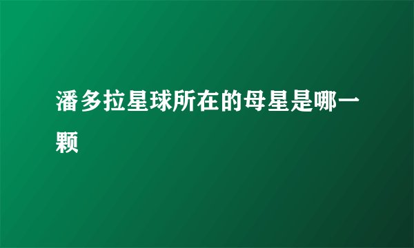 潘多拉星球所在的母星是哪一颗