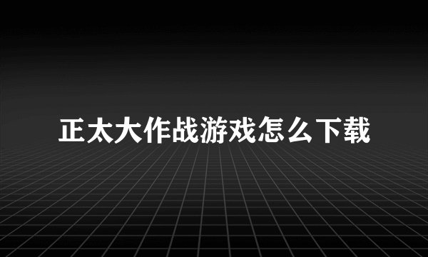 正太大作战游戏怎么下载