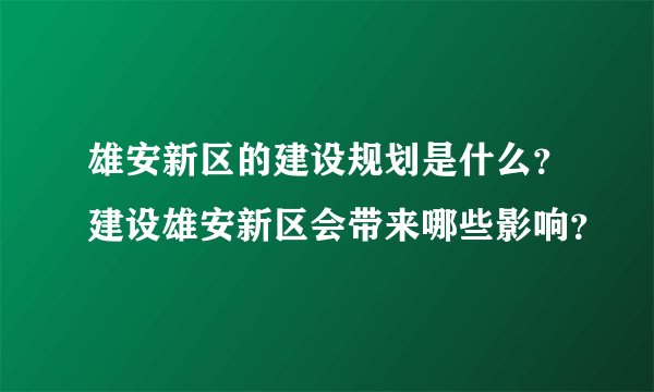 雄安新区的建设规划是什么？建设雄安新区会带来哪些影响？