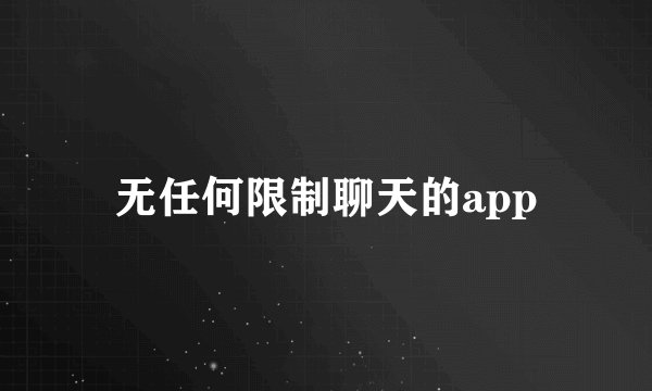 无任何限制聊天的app