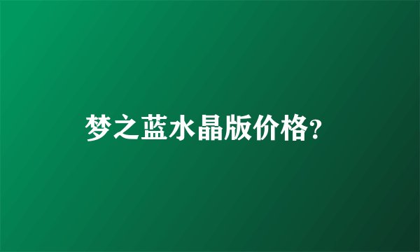 梦之蓝水晶版价格？