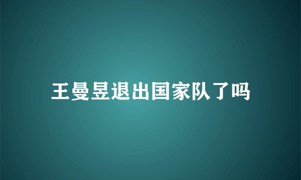 王曼昱退出国家队了吗
