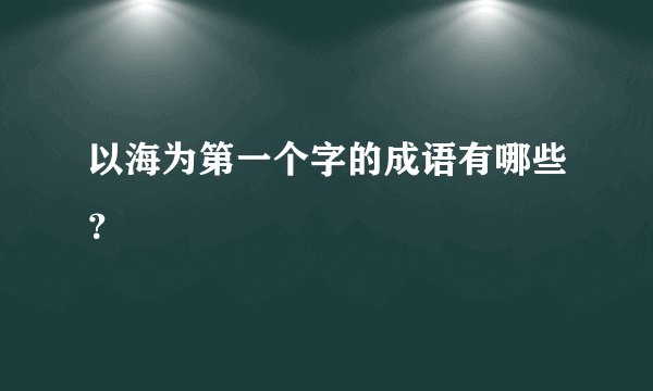 以海为第一个字的成语有哪些？