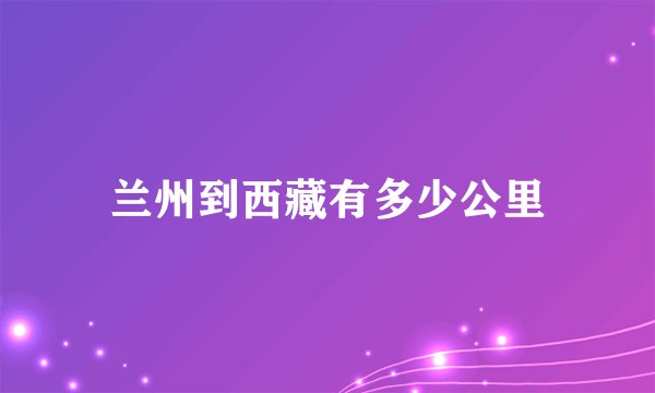 兰州到西藏有多少公里