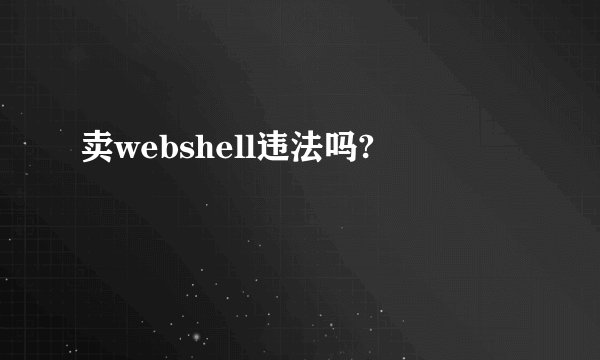 卖webshell违法吗?