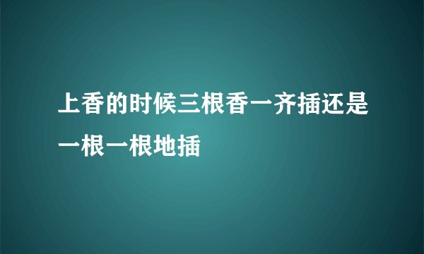 上香的时候三根香一齐插还是一根一根地插