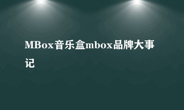 MBox音乐盒mbox品牌大事记